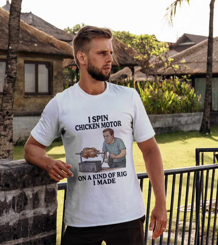 I Spin Chicken Motor On A Kind Of Rig I Made Cooking Humor T-Shirt