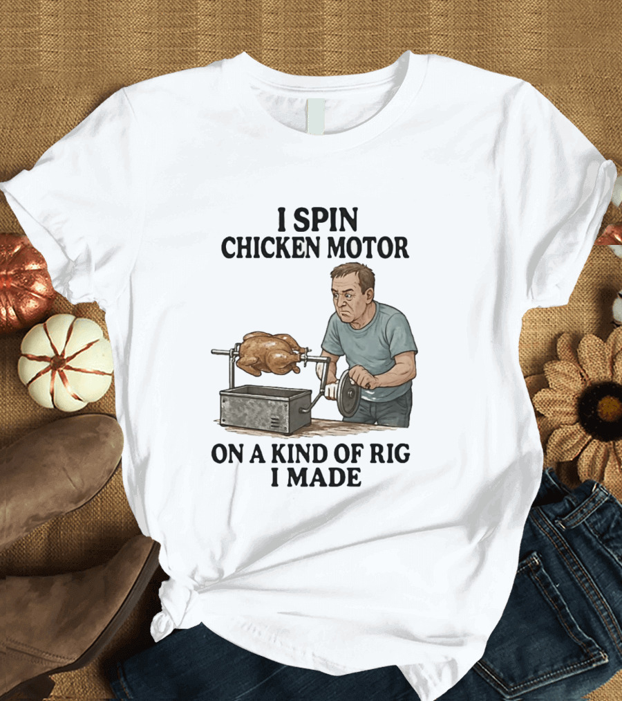 I Spin Chicken Motor On A Kind Of Rig I Made Cooking Humor T-Shirt