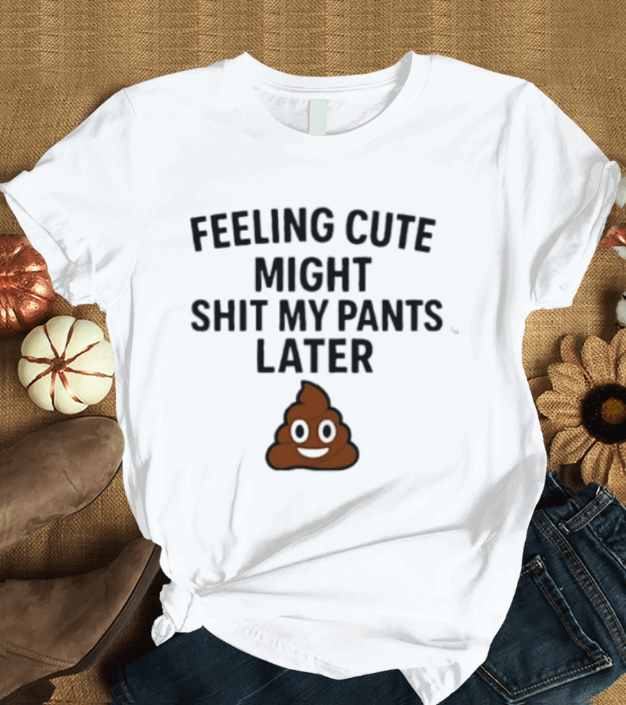 Feeling Cute Might Shit My Pants Later Poop Emoji T-Shirt