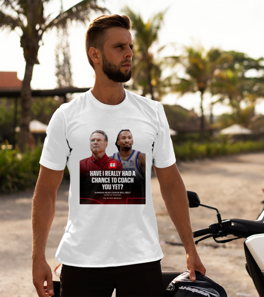 Have I Really Had A Chance To Coach You Yet Kansas Head Coach Bill Self To Darryn Peterson T-Shirt