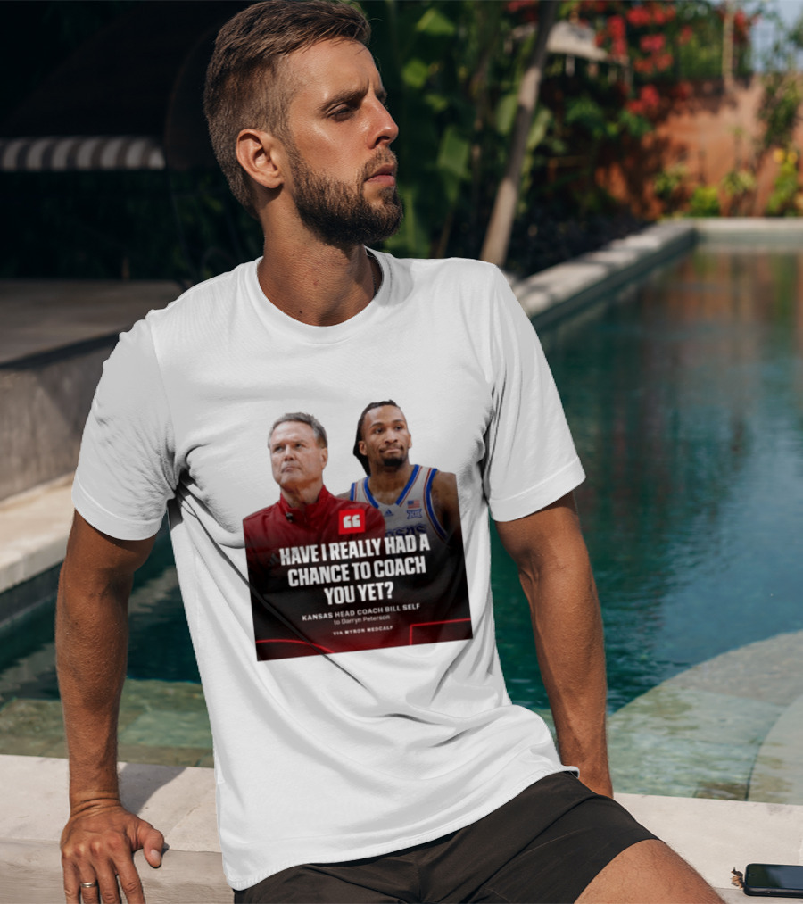 Have I Really Had A Chance To Coach You Yet Kansas Head Coach Bill Self To Darryn Peterson T-Shirt
