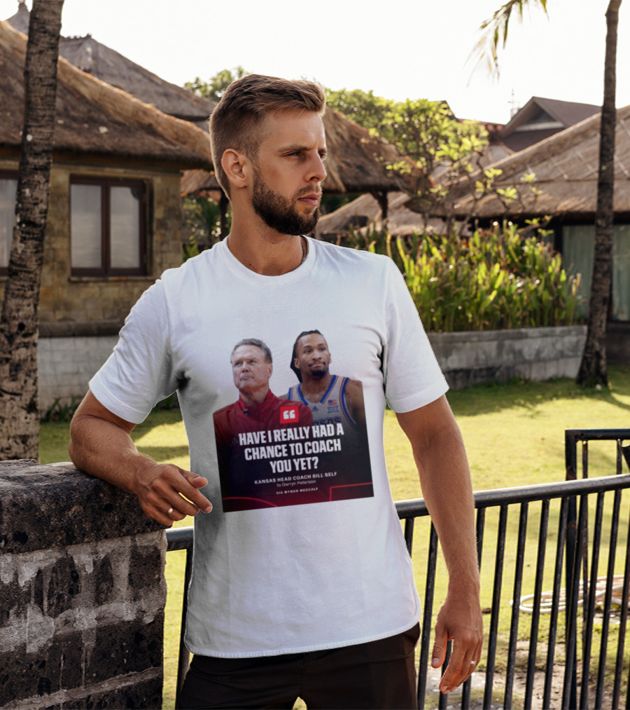 Have I Really Had A Chance To Coach You Yet Kansas Head Coach Bill Self To Darryn Peterson T-Shirt