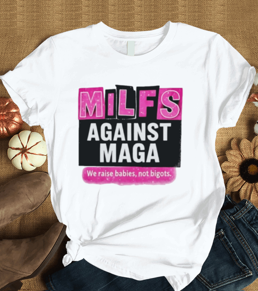 Milfs Against Maga We Raise Babies Not Bigots T-Shirt