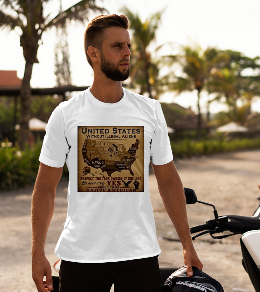 United States Without Illegal Aliens Respect True Owners We Need A Big Yes Proud To Be Native American T-Shirt