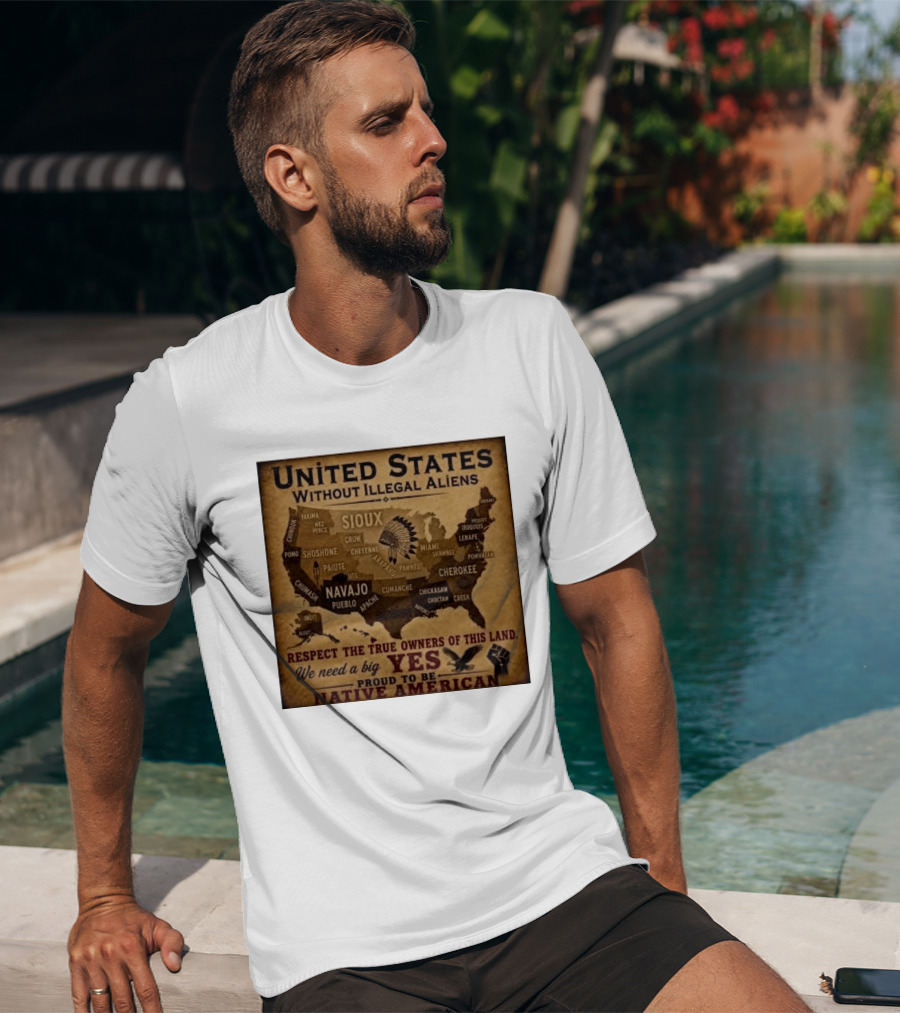 United States Without Illegal Aliens Respect True Owners We Need A Big Yes Proud To Be Native American T-Shirt