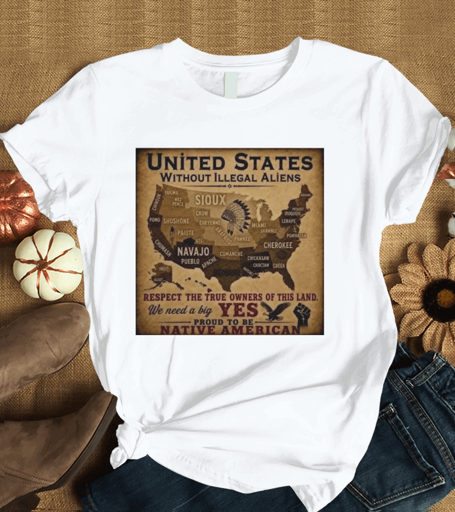 United States Without Illegal Aliens Respect True Owners We Need A Big Yes Proud To Be Native American T-Shirt