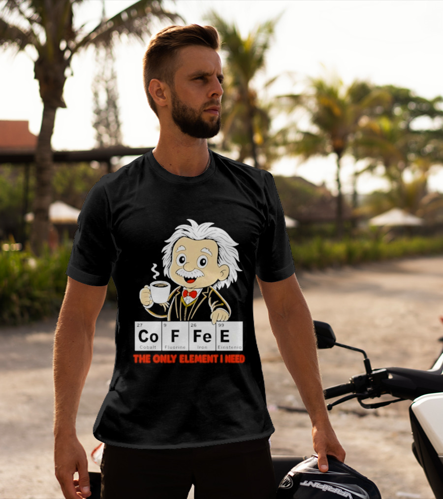 Albert Einstein CoFFee The Only Element I Need T-Shirt