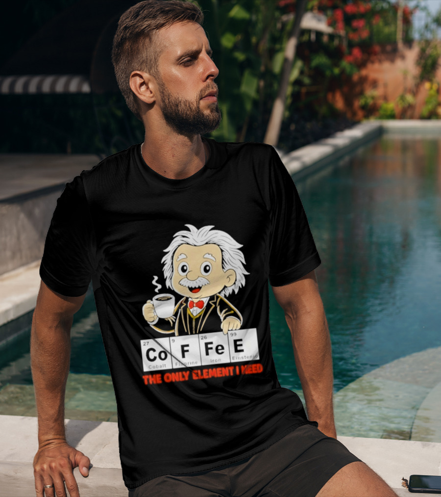 Albert Einstein CoFFee The Only Element I Need T-Shirt