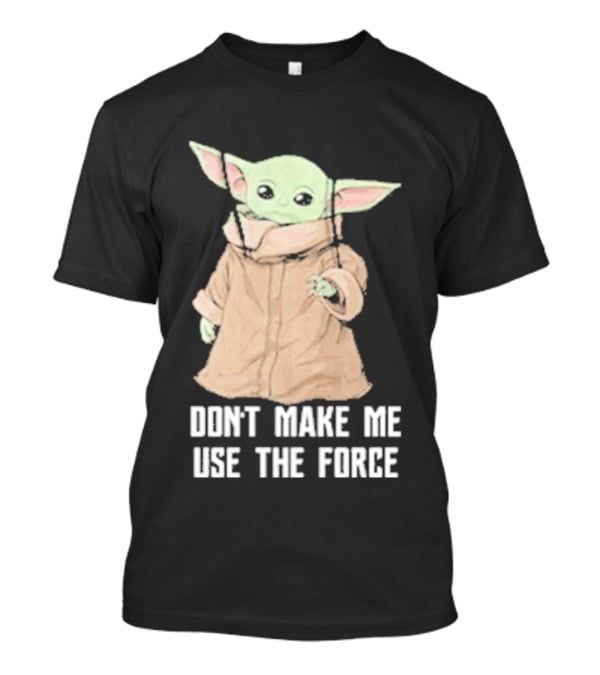 Baby Yoda The Mandalorian The Child Don't Make Me Use The Force T-Shirt
