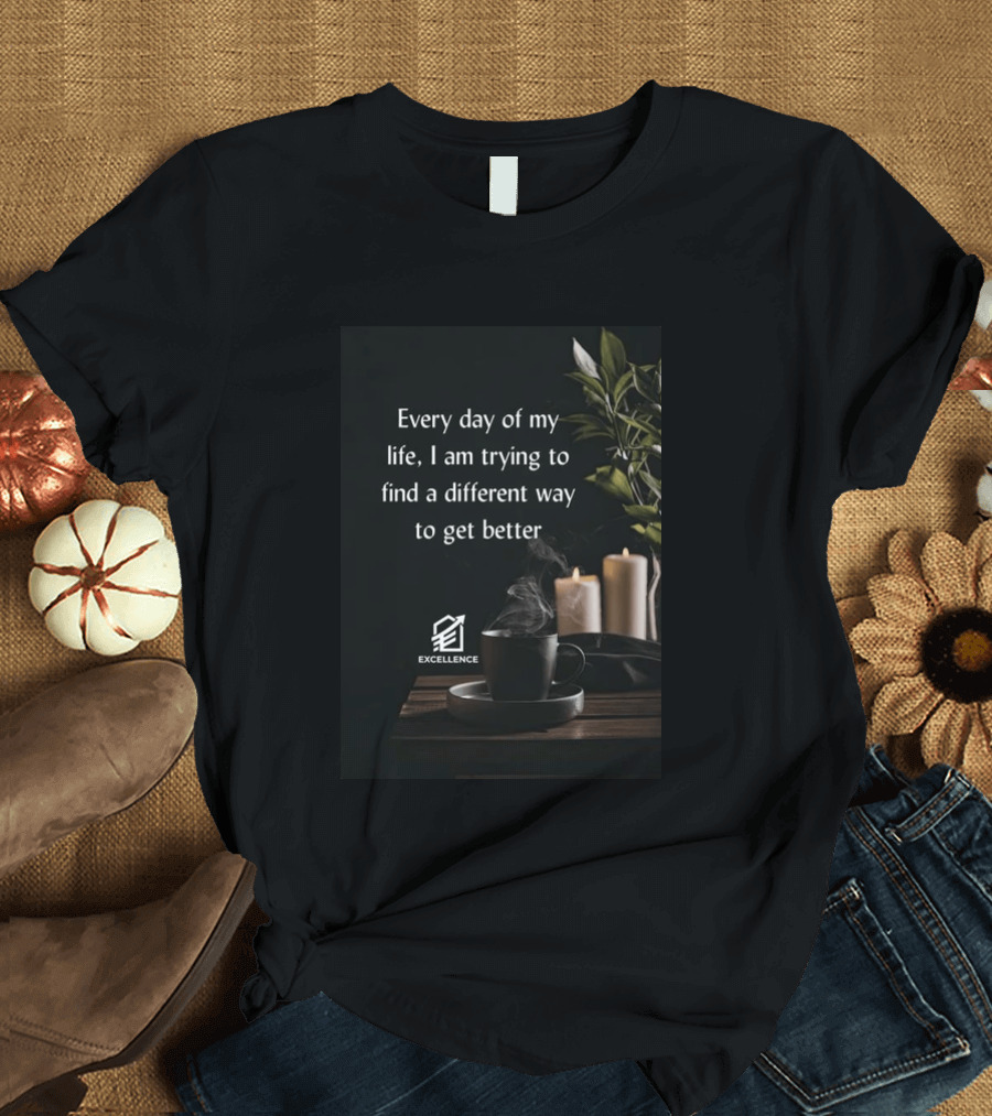 Every Day Of My Life I Am Trying To Find A Different Way To Get Better Excellence Candles Coffee Plant T-Shirt