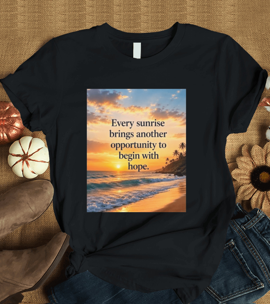 Every Sunrise Brings Another Opportunity To Begin With Hope Scenic Beach View T-Shirt