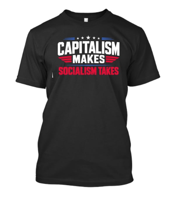 Capitalism Makes Socialism Takes Political Stars Red White Blue T-Shirt