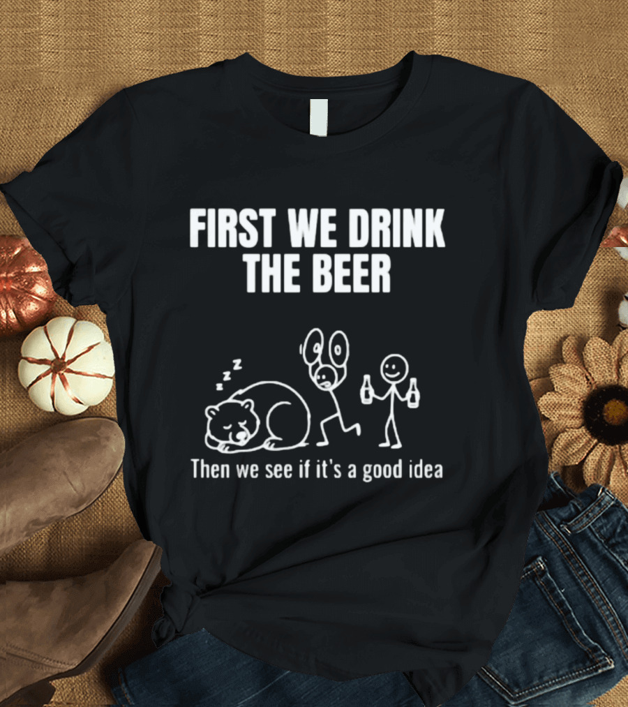 Trending Stickman First We Drink The Beer Then We See If It's A Good Idea Bear T-Shirt