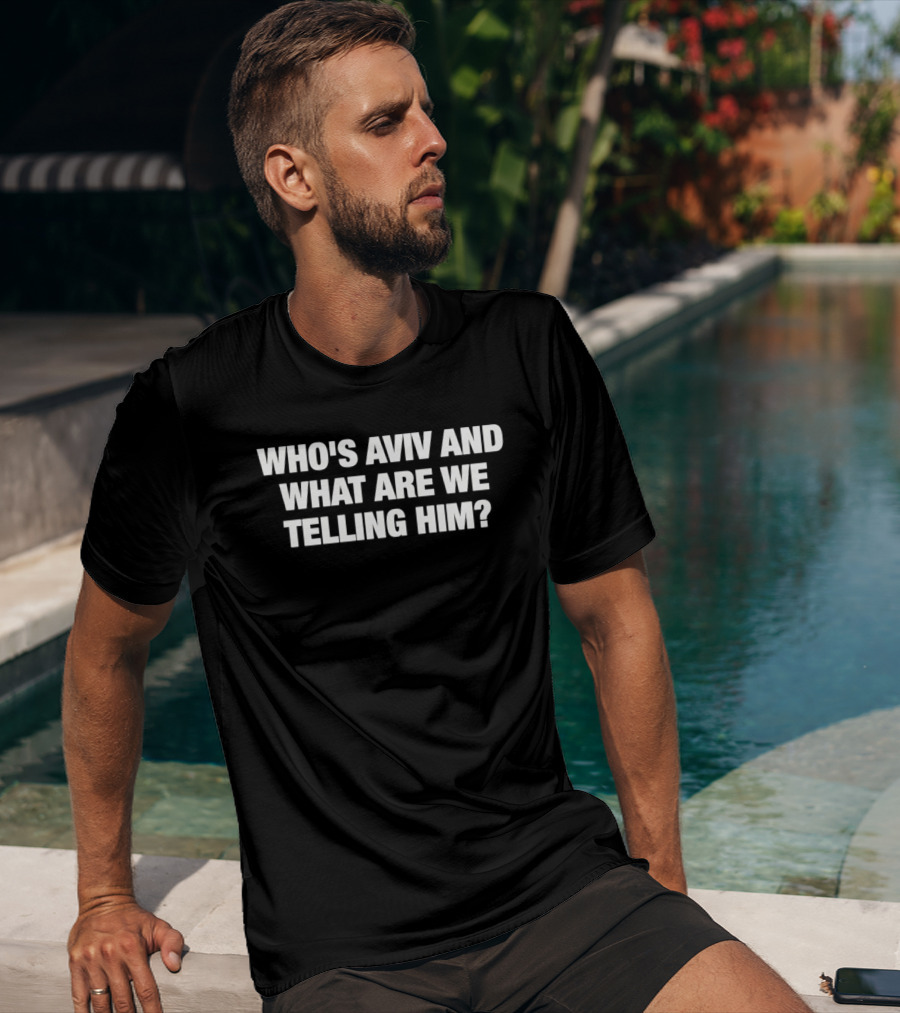 Who's Aviv And What Are We Telling Him T-Shirt
