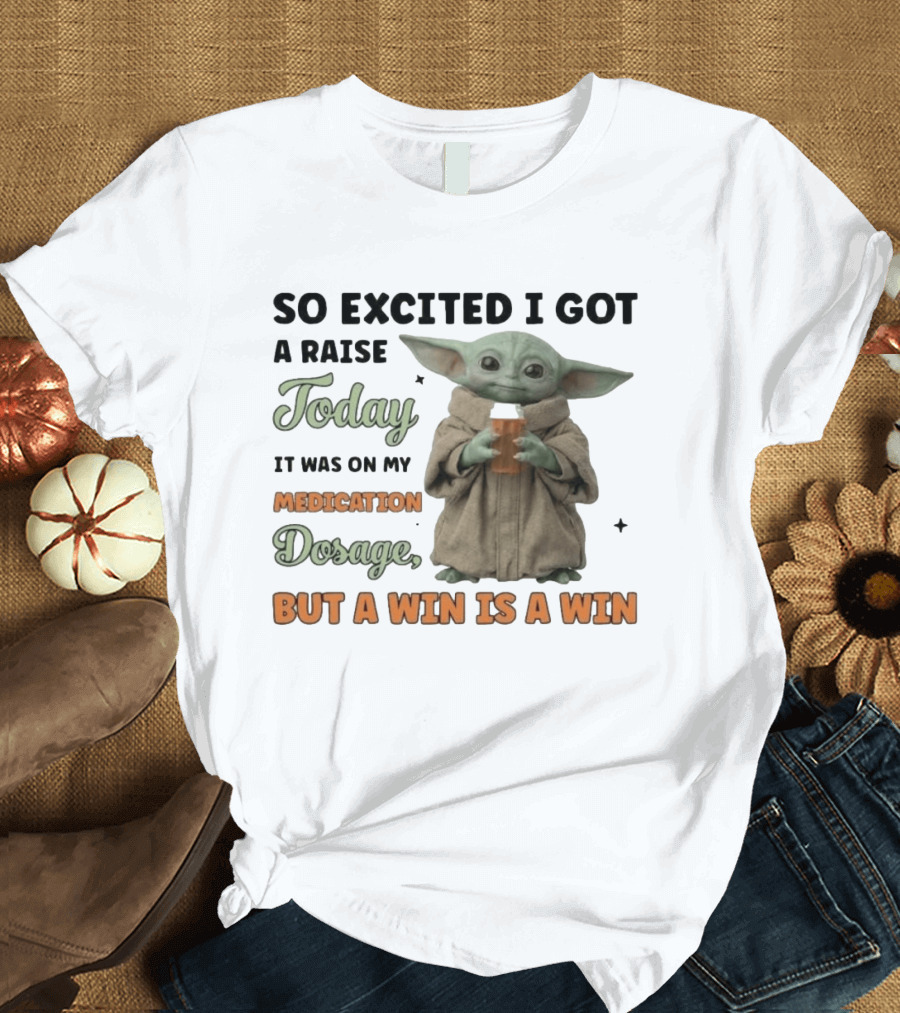 So Excited I Got A Raise Today It Was On My Medication Dosage But A Win Is A Win T-Shirt