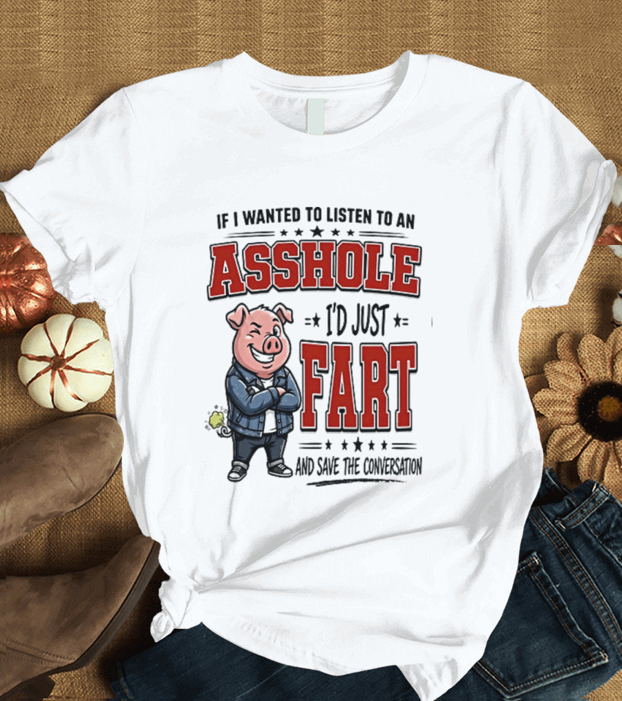 If I Wanted To Listen To An Asshole I'd Just Fart And Save The Conversation Pig T-Shirt