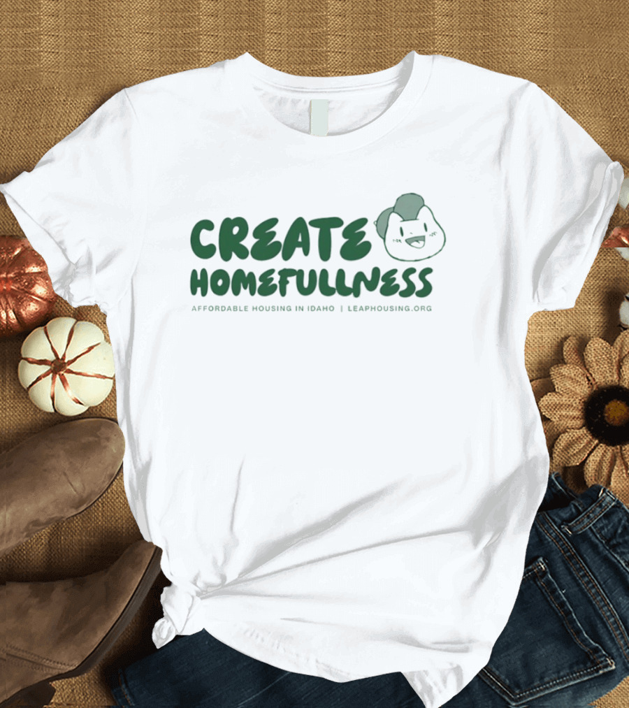 CREATE HOMEFULLNESS Affordable Housing In Idaho LeapHousing.org T-Shirt