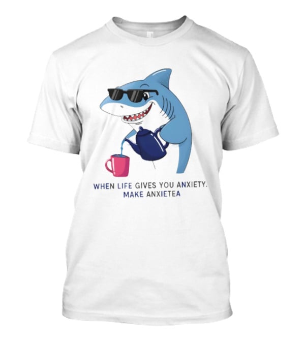 Shark With Sunglasses Pouring Tea When Life Gives You Anxiety Make Anxietea T-Shirt