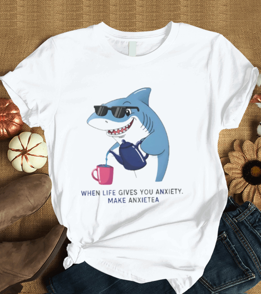 Shark With Sunglasses Pouring Tea When Life Gives You Anxiety Make Anxietea T-Shirt
