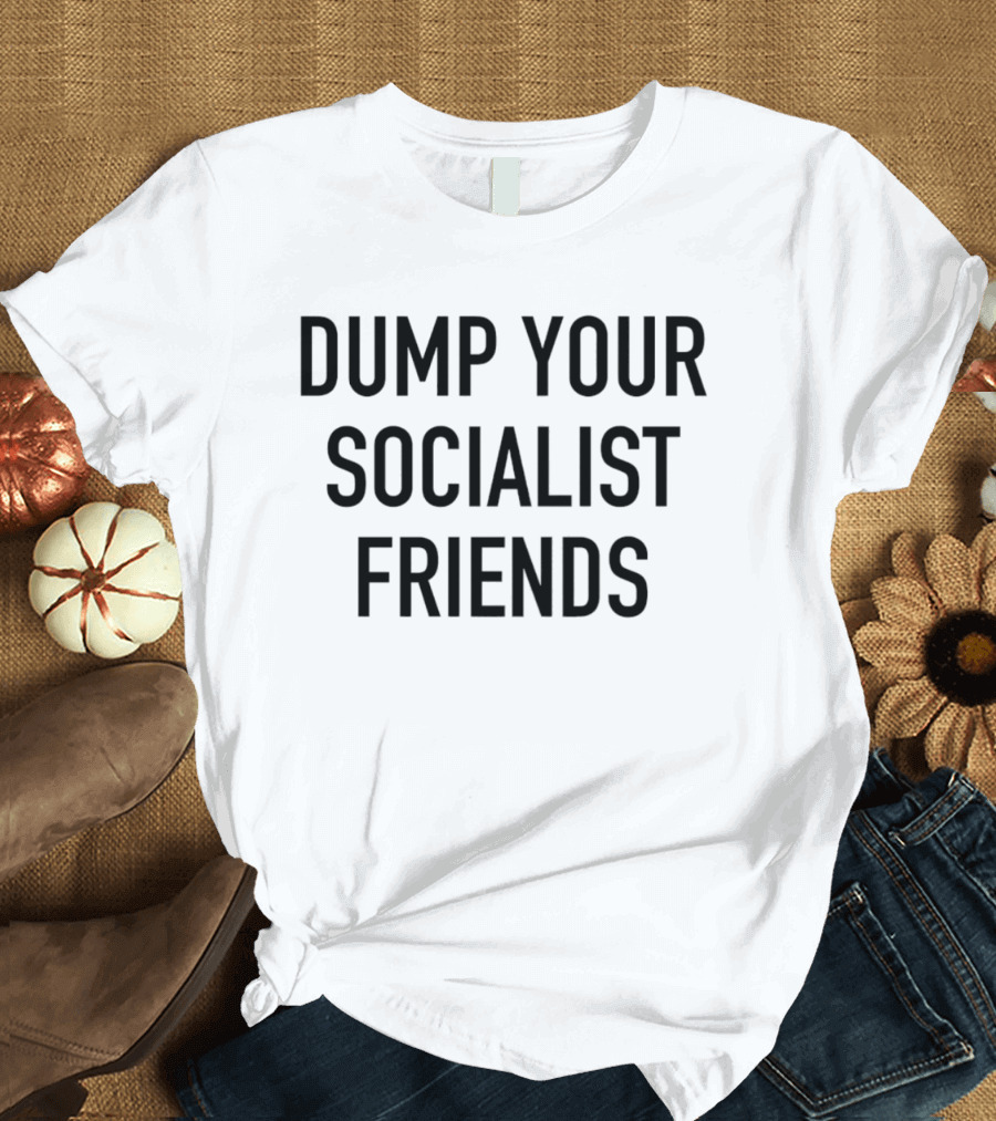 Dump Your Socialist Friends Conservative T-Shirt