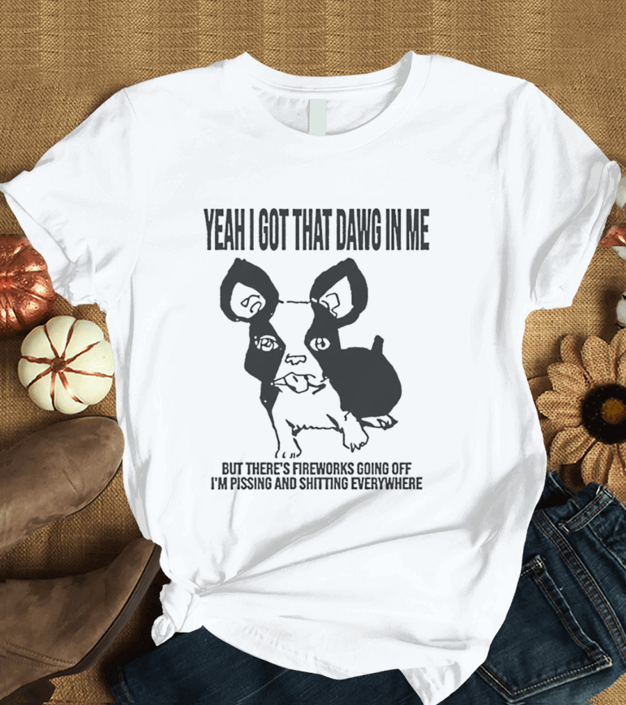 Yeah I Got That Dawg In Me Fireworks Pissing Everywhere T-Shirt