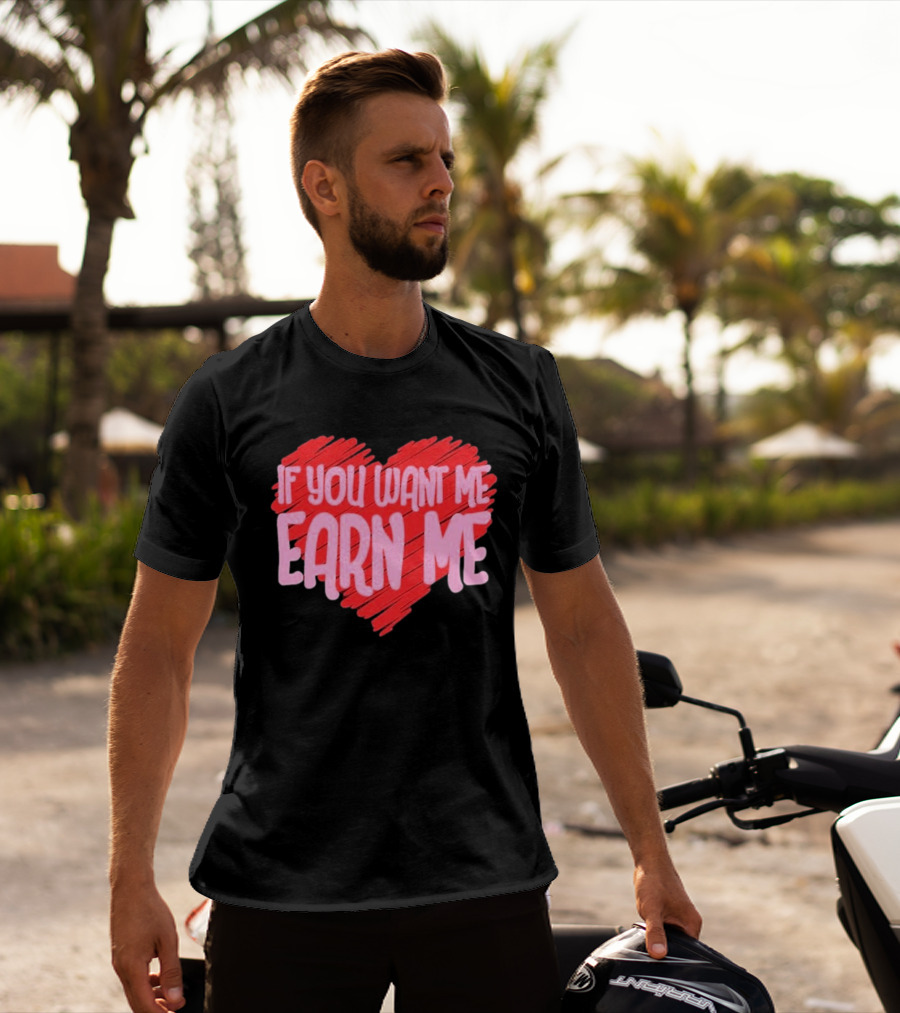 Valentine's Day Heart If You Want Me Earn Me T-Shirt