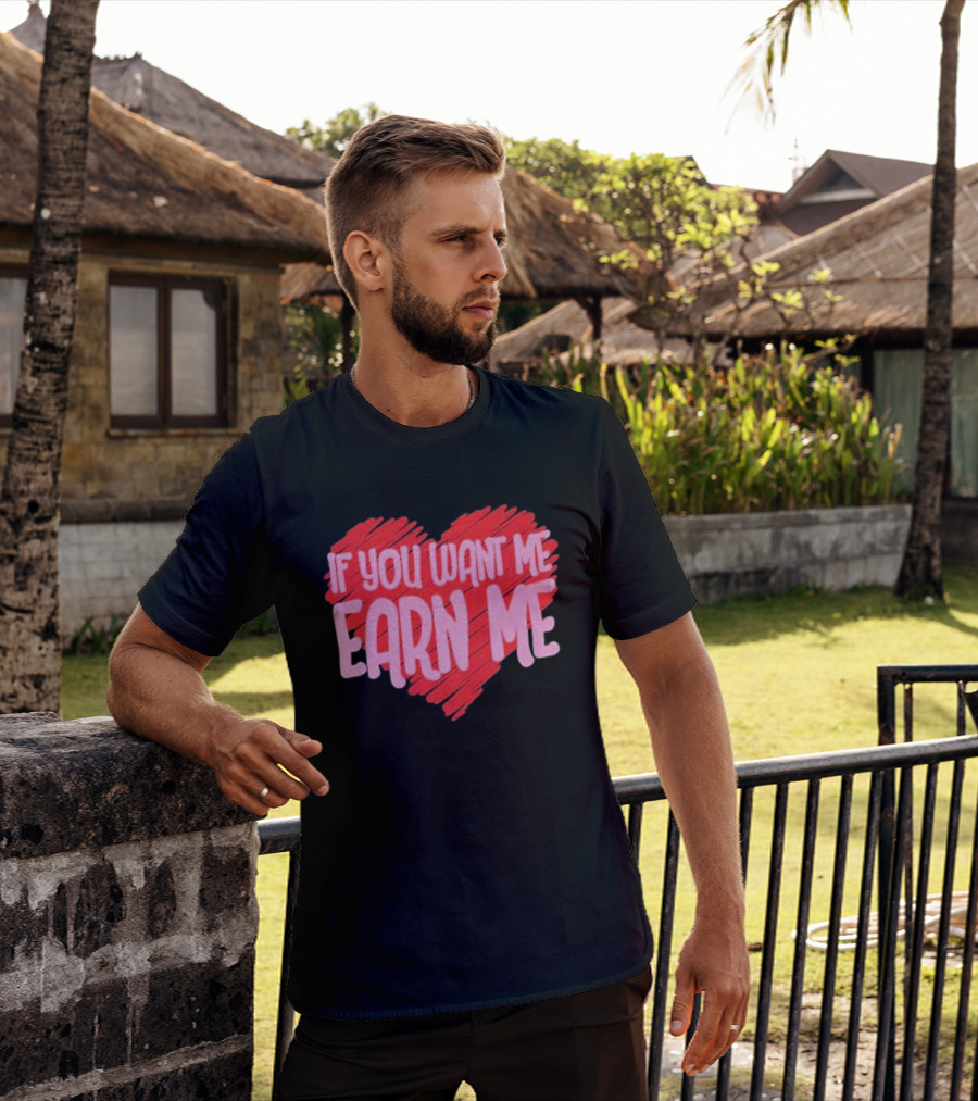 Valentine's Day Heart If You Want Me Earn Me T-Shirt