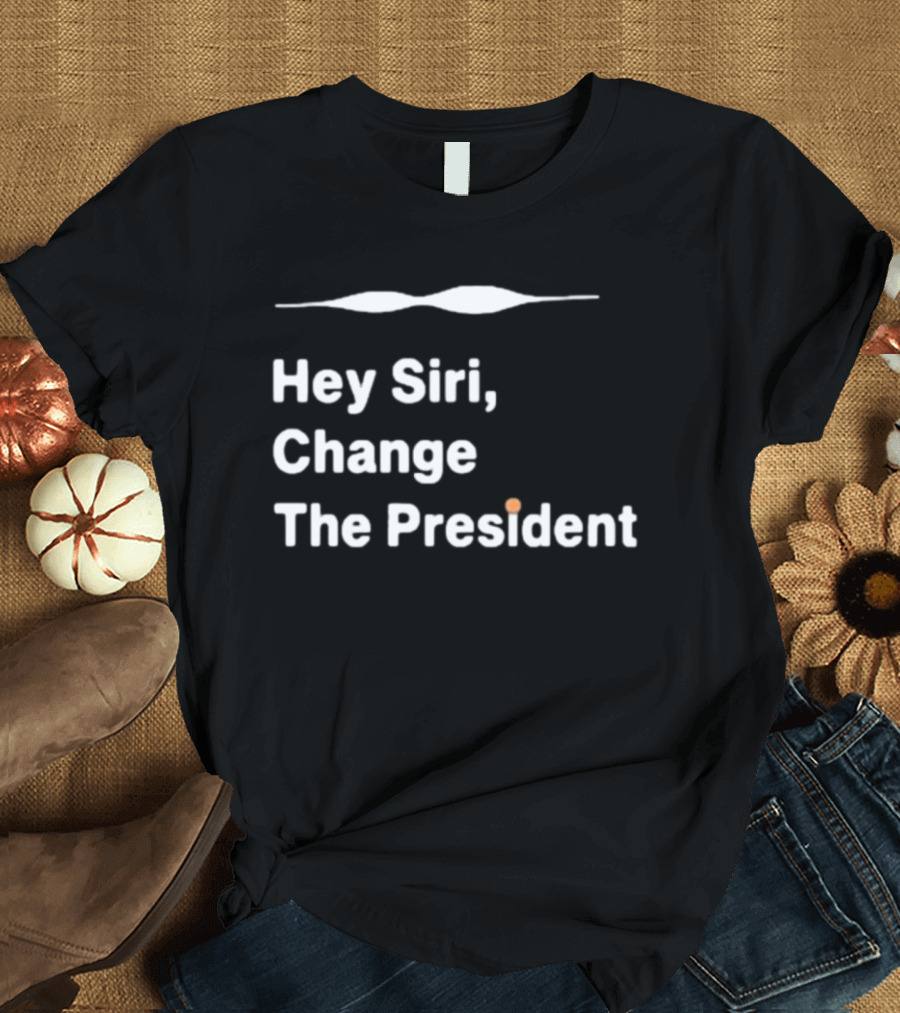 Hey Siri Change The President Political Humor T-Shirt