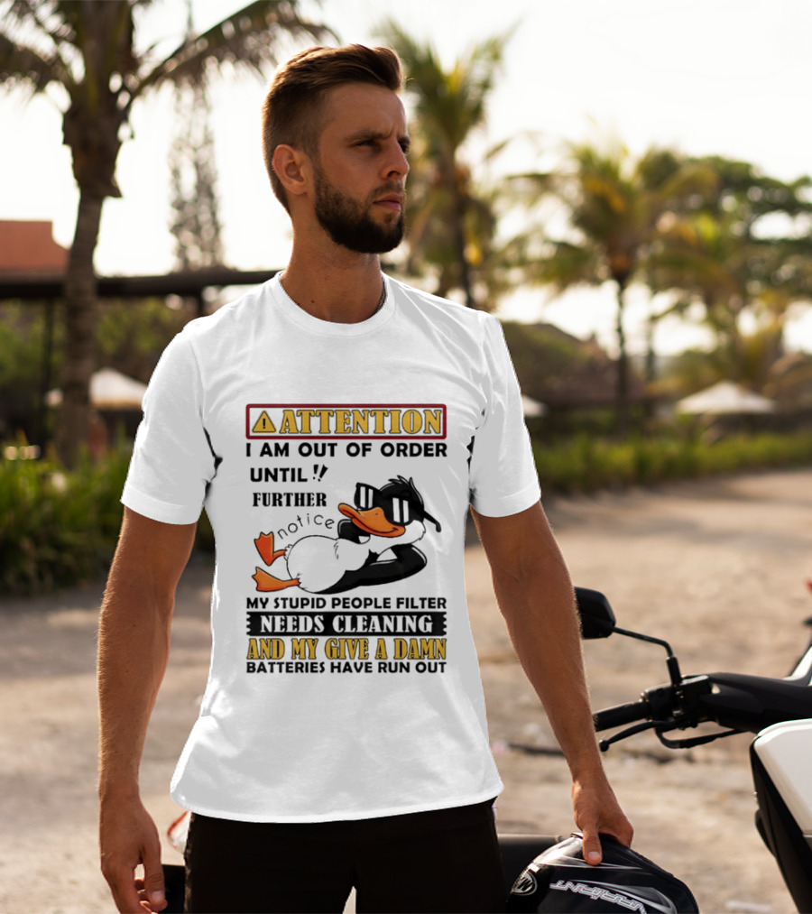 Attention I Am Out Of Order Until Further Notice Duck My Stupid People Filter Needs Cleaning And My Give A Damn Batteries Have Run Out T-Shirt