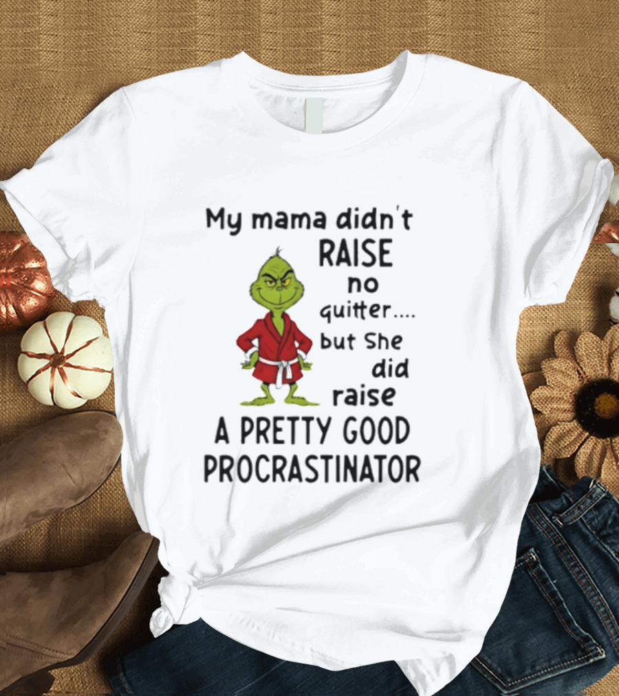 Grinch My Mama Didn't Raise No Quitter But She Did Raise A Pretty Good Procrastinator T-Shirt