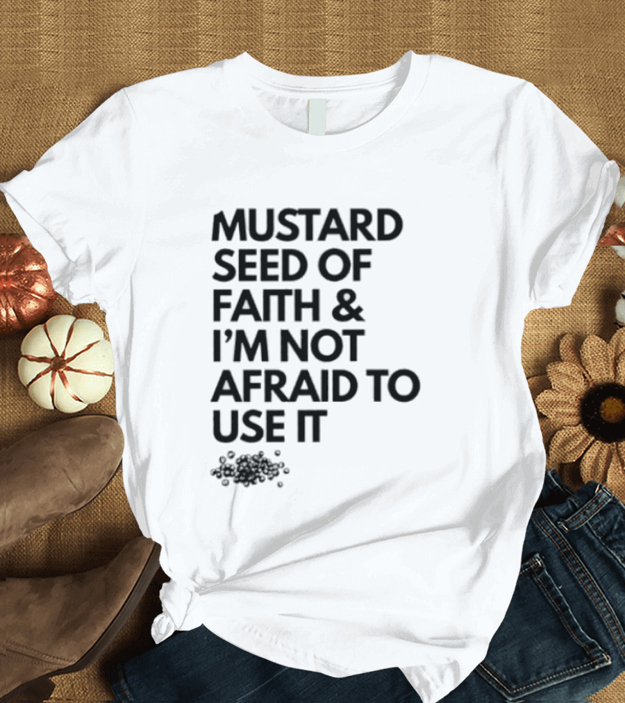 Mustard Seed Of Faith I'm Not Afraid To Use It T-Shirt