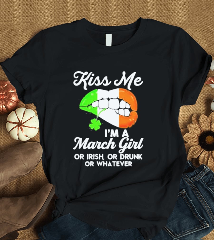 Kiss Me I'm A March Girl Or Irish Or Drunk Or Whatever Irish Flag Lips Shamrock T-Shirt