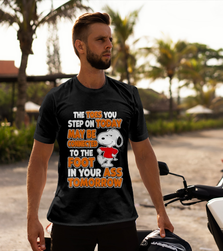 Snoopy Sarcasm The Toes You Step On Today May Be Connected To The Foot In Your Ass Tomorrow T-Shirt
