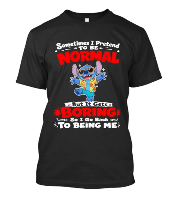 Stitch Sometimes I Pretend To Be Normal But It Gets Boring So I Go Back To Being Me T-Shirt