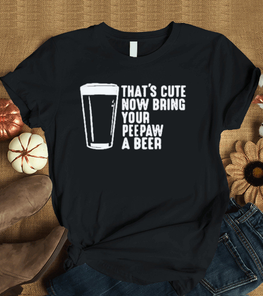That's Cute Now Bring Your Peepaw A Beer With Beer Glass T-Shirt