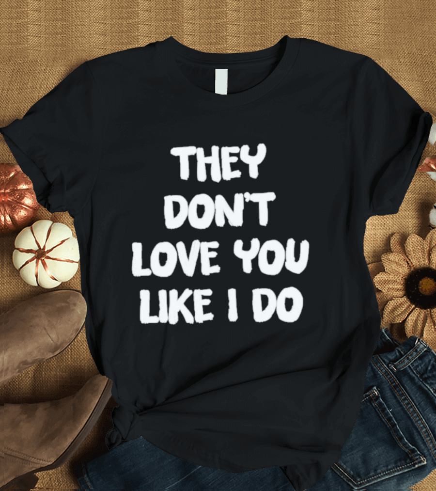 They Don't Love You Like I Do Romantic Message T-Shirt