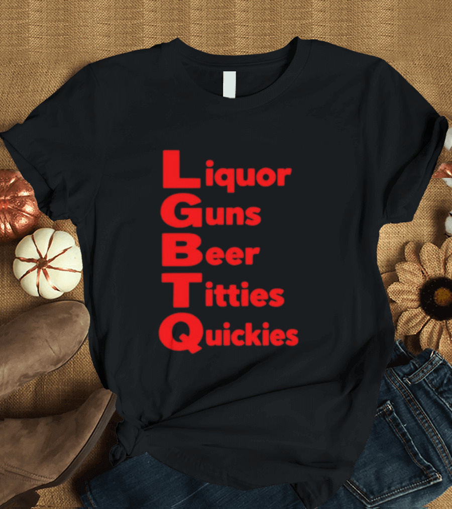 Liquor Guns Beer Titties Quickies LGBT Acronym Humor T-Shirt