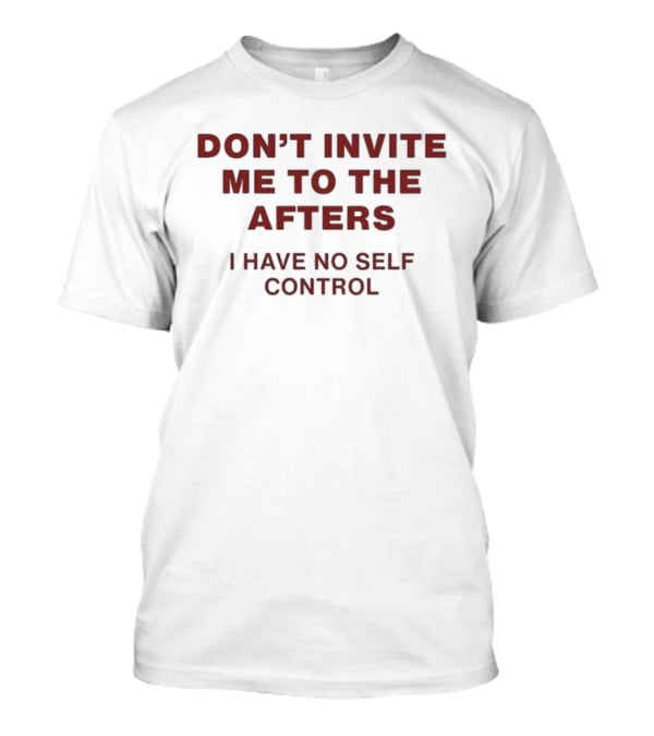 Don't Invite Me To The Afters I Have No Self Control T-Shirt
