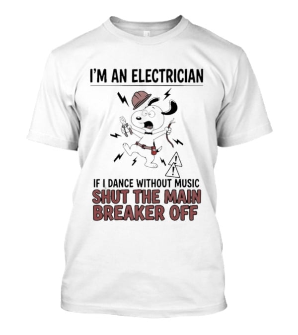 I'm An Electrician Cartoon Dog If I Dance Without Music Shut The Main Breaker Off T-Shirt