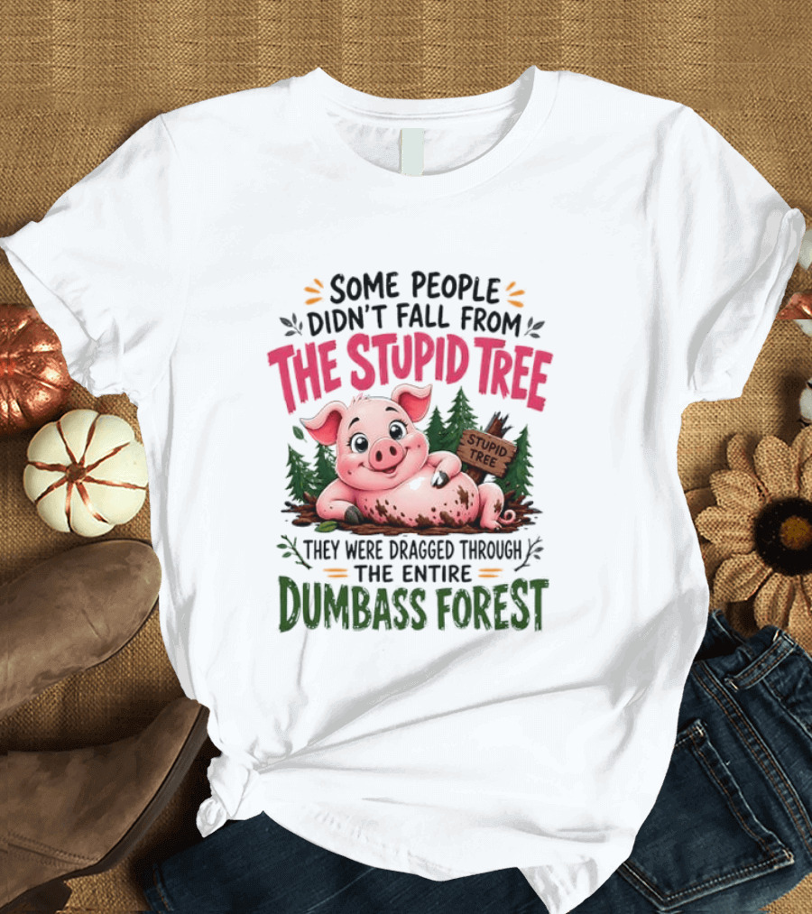 Some People Didn't Fall From The Stupid Tree They Were Dragged Through The Entire Dumbass Forest Pig T-Shirt