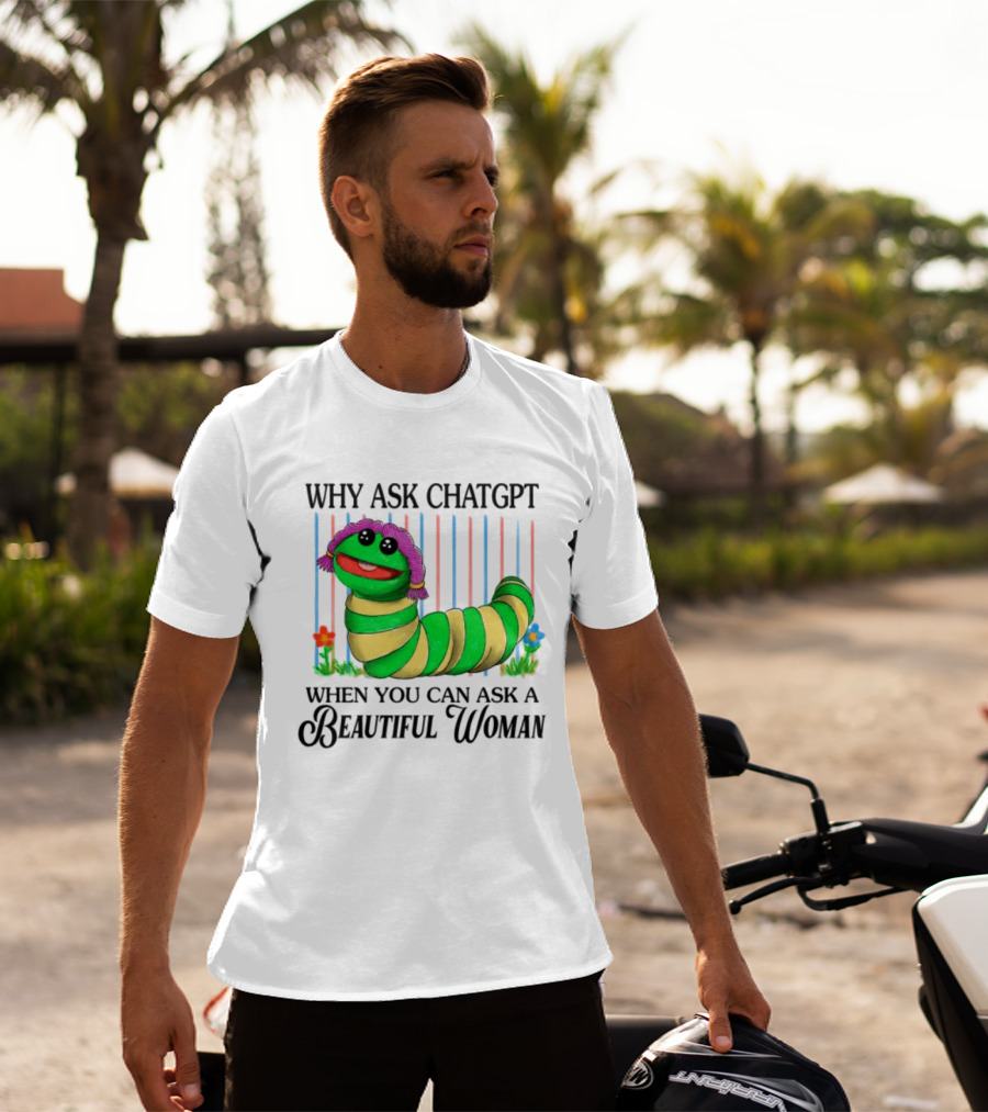 Why Ask Chatgpt When You Can Ask A Beautiful Woman Colorful Worm T-Shirt