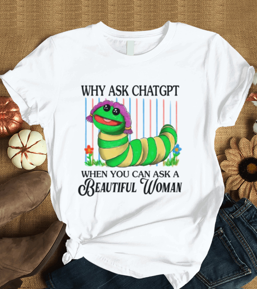 Why Ask Chatgpt When You Can Ask A Beautiful Woman Colorful Worm T-Shirt