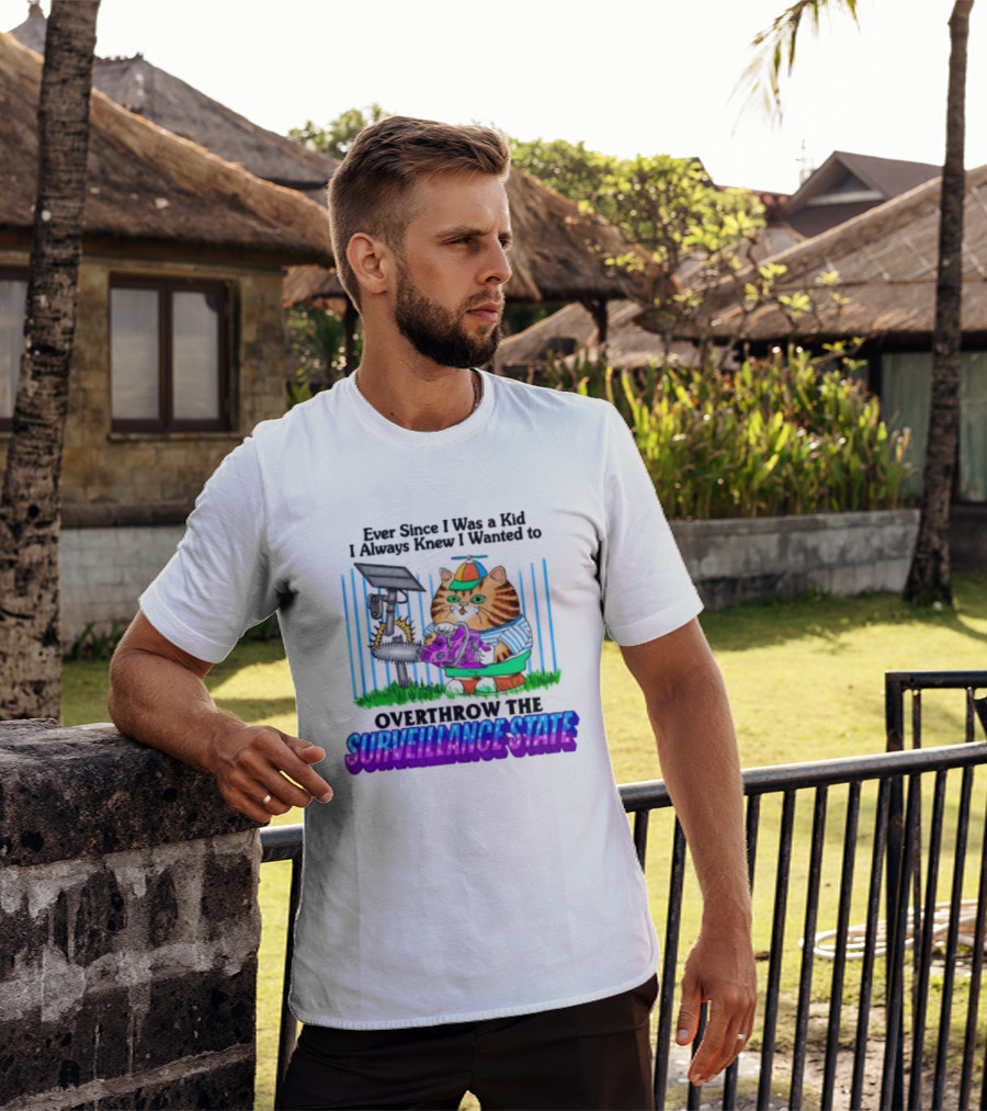 Ever Since I Was A Kid I Always Knew I Wanted To Overthrow The Surveillance State T-Shirt