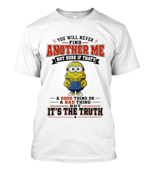 You Will Never Find Another Me Not Sure If That's A Good Thing Or Bad But It's The Truth T-Shirt