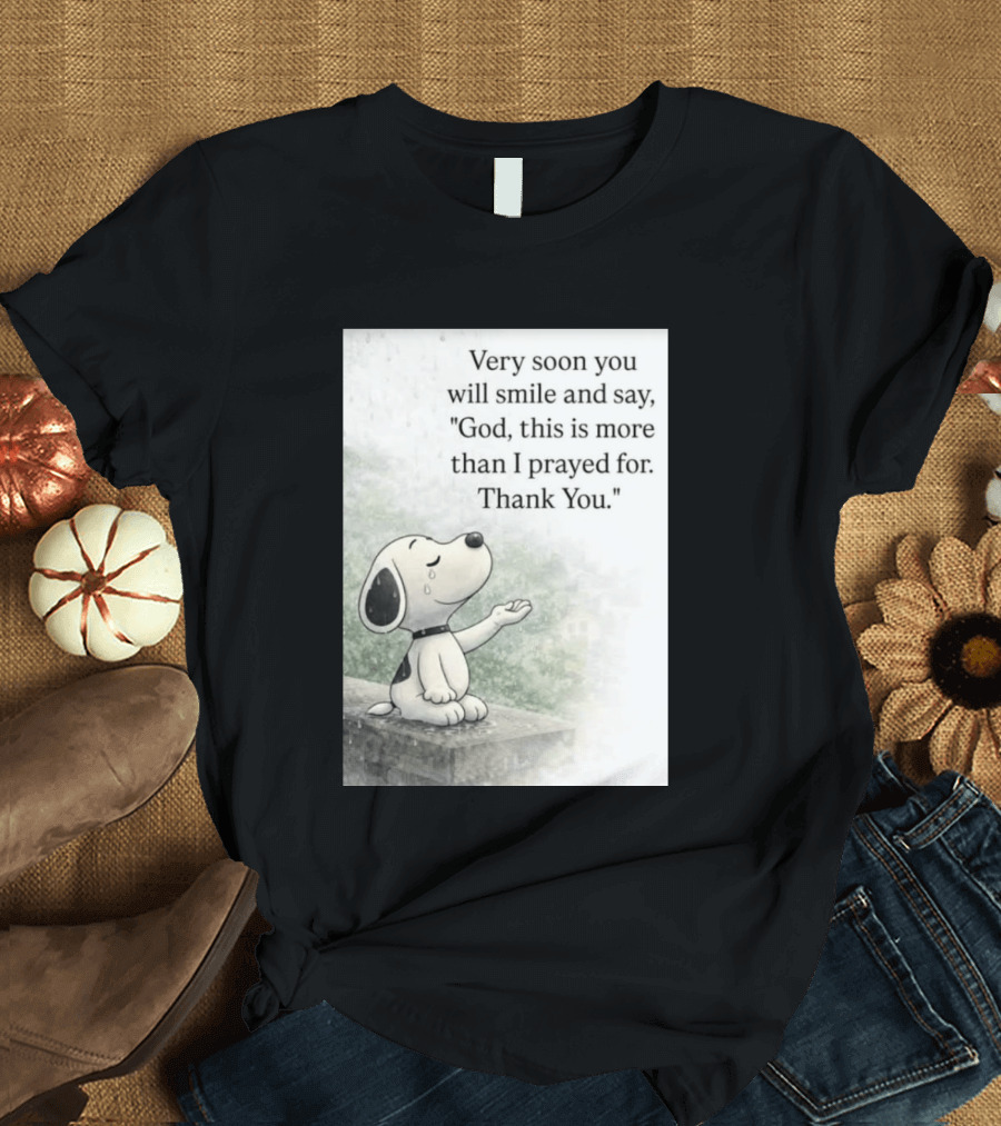 Snoopy Very Soon You Will Smile And Say God This Is More Than I Prayed For Thank You T-Shirt