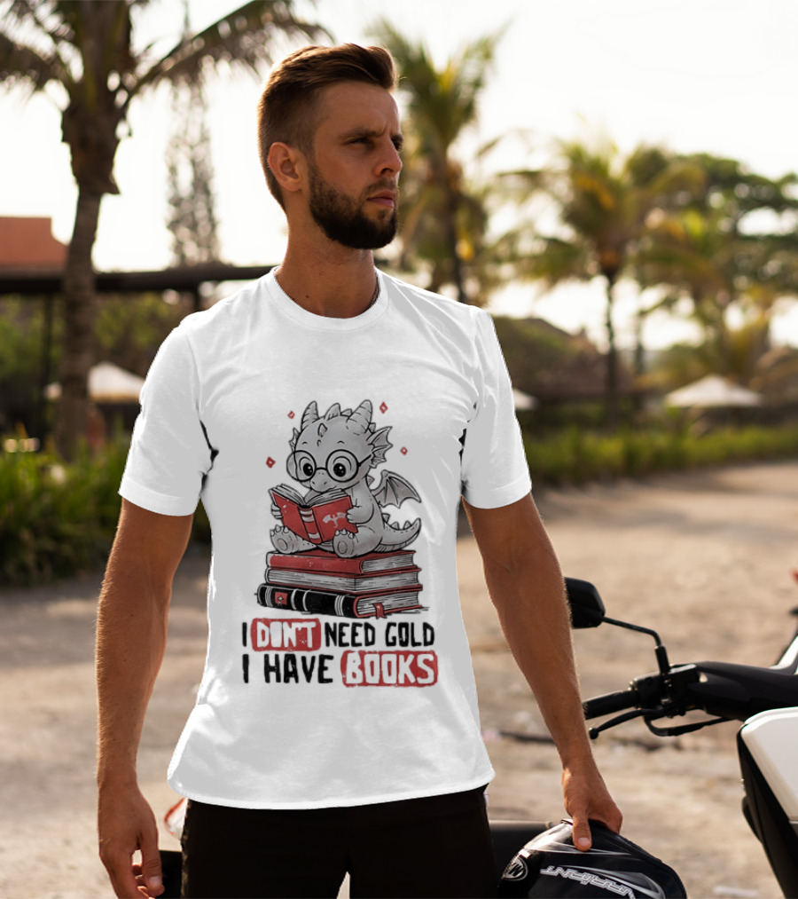 Dragon Reader I Don't Need Gold I Have Books Cute Dragon On Book Stack Reading T-Shirt