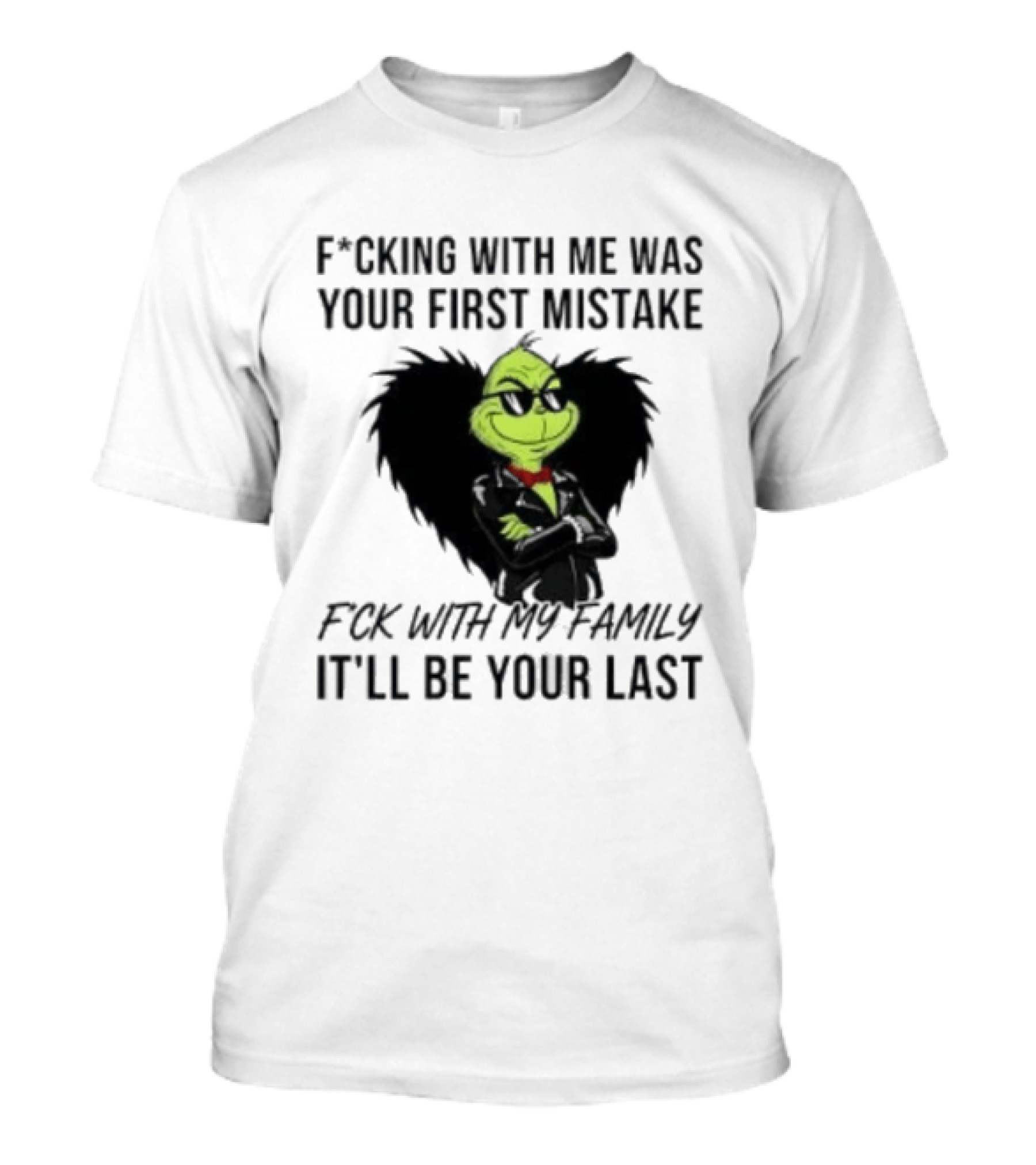 F*cking With Me Was Your First Mistake Grinch F*ck With My Family It'll Be Your Last T-Shirt