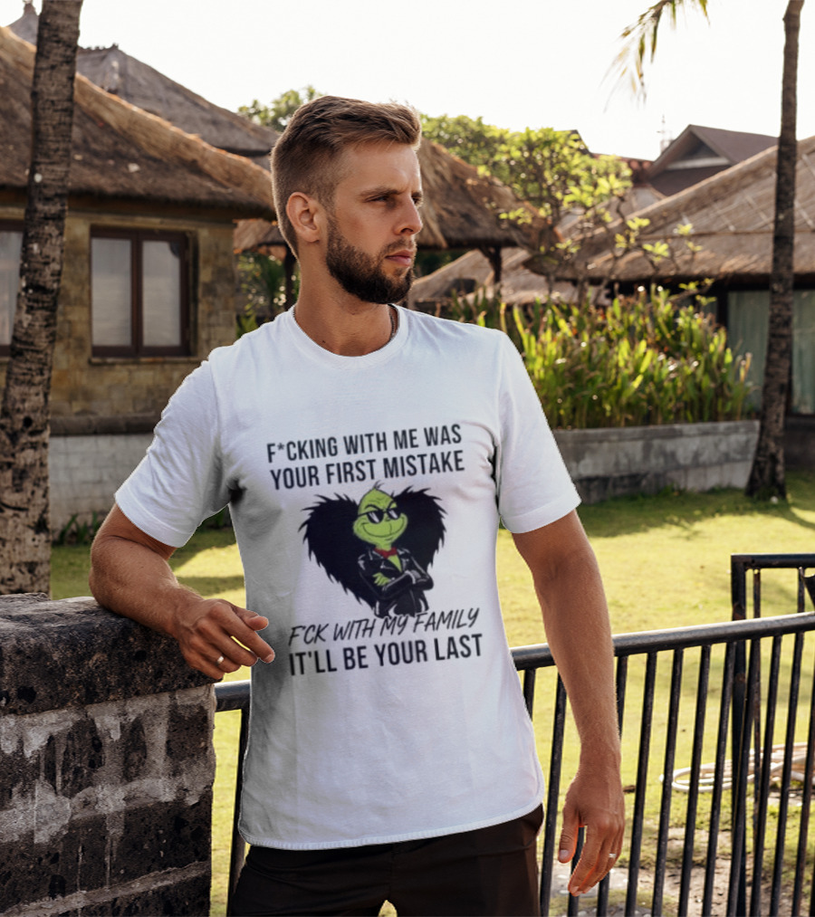 F*cking With Me Was Your First Mistake Grinch F*ck With My Family It'll Be Your Last T-Shirt