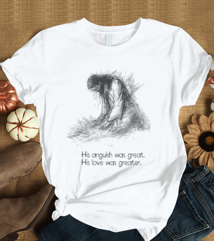 His Anguish Was Great His Love Was Greater Symbolic Text Based T-Shirt
