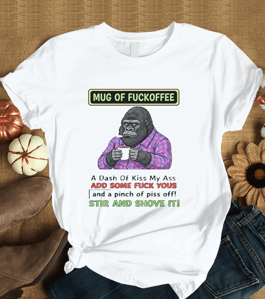 Of Fuckoffee Gorilla A Dash Of Kiss My Ass Add Some Fuck Yous Pinch Of Piss Off Stir And Shove It T-Shirt